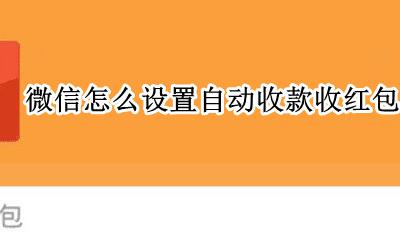 微信红包如何设置自动收款 微信怎么设置自动收款收红包