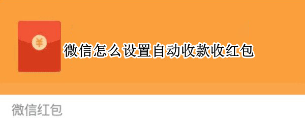 微信怎么设置自动收款收红包