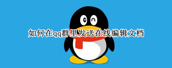 如何在qq群里发送在线编辑文档
