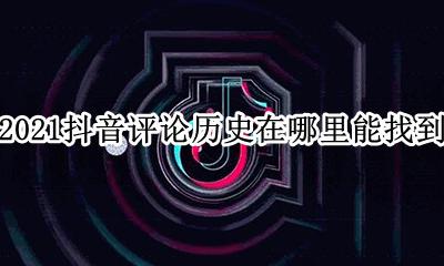 抖音2021年度总结在哪里看 2021抖音评论历史在哪里能找到