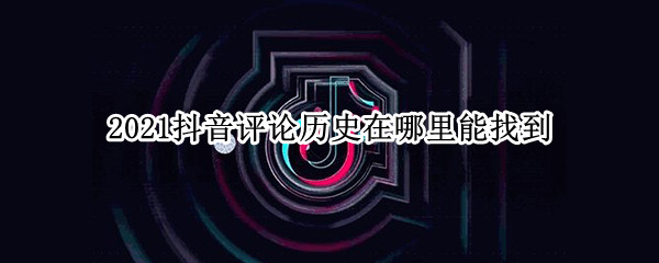 2021抖音评论历史在哪里能找到