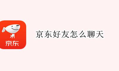 京东好友怎么聊天 京东有好友功能吗