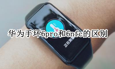 荣耀手环6nfc功能是什么意思 华为手环6pro和6nfc的区别