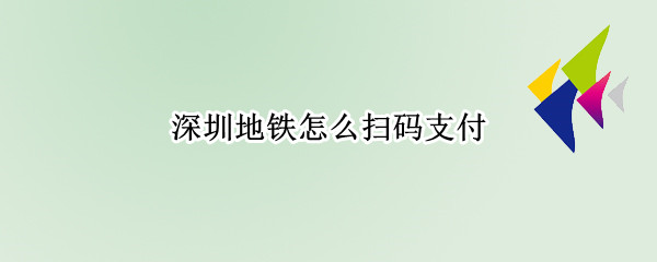 深圳地铁怎么扫码支付