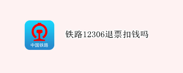 铁路12306退票扣钱吗