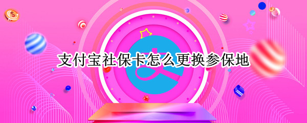 支付宝社保卡怎么更换参保地