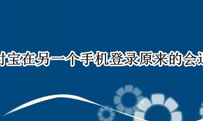 支付宝在另一个手机登录原来的会退吗 支付宝退出登录在别的手机登录还会提