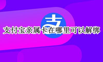 支付宝怎么解除亲属卡绑定 支付宝亲属卡在哪里可以解绑