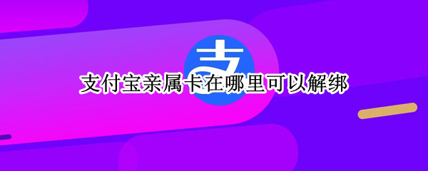 支付宝亲属卡在哪里可以解绑