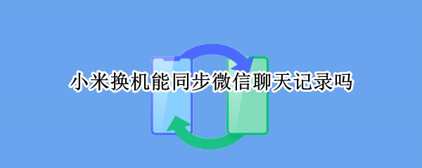 小米换机能同步微信聊天记录吗