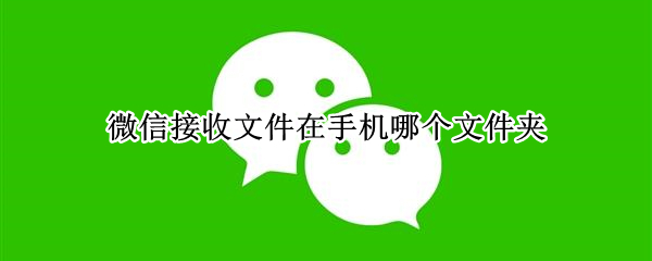 微信接收文件在手机哪个文件夹