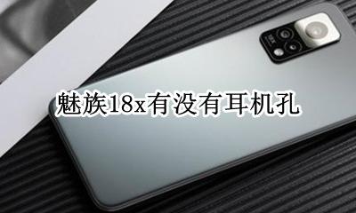 魅族18有没有耳机孔 魅族18x有没有耳机孔
