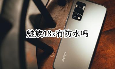 魅族18防水 魅族18x有防水吗