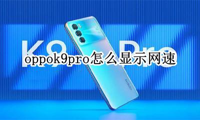 oppor9s网速慢怎么设置 oppok9pro怎么显示网速