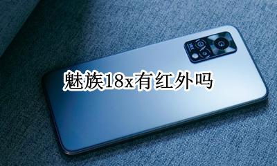 魅族18x有红外吗 魅族18支持红外线吗