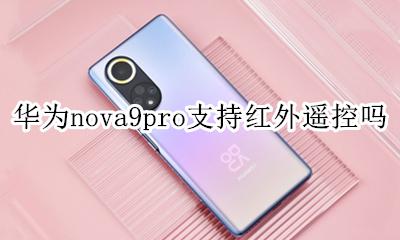 华为nova9pro支持红外遥控吗 华为nova9pro能不能使用红外遥控器