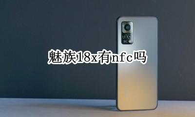 魅族18x有nfc吗 魅族18pro支持nfc吗