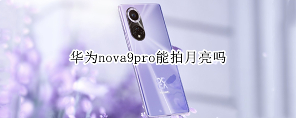 华为nova9pro能拍月亮吗