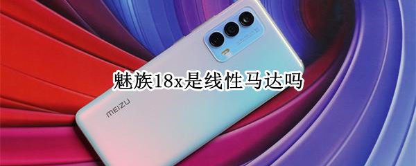 魅族18x是线性马达吗
