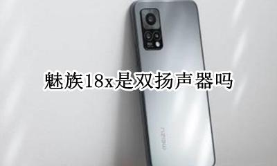 魅族18x是双扬声器吗 魅族18是对称双扬声器吗