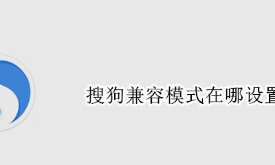 搜狗兼容模式在哪设置 搜狗兼容模式怎么设置
