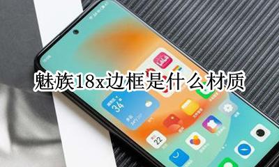 魅族18x边框是什么材质 魅族18th边框是什么材质