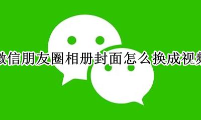 微信朋友圈视频怎么改封面 微信朋友圈相册封面怎么换成视频