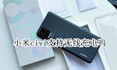 小米支不支持无线充电 小米civi支持无线充电吗