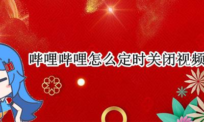 哔哩哔哩 定时关闭 哔哩哔哩怎么定时关闭视频
