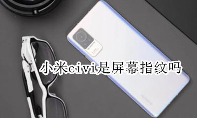 红米屏幕指纹 小米civi是屏幕指纹吗