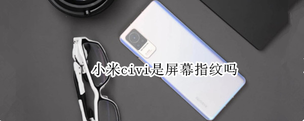小米civi是屏幕指纹吗
