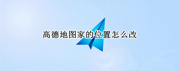 高德地图家的位置怎么改