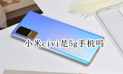 小米手机5gsa 小米civi是5g手机吗
