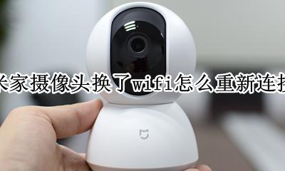 小米摄像头怎么更换wifi 米家摄像头换了wifi怎么重新连接