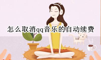 如何取消qq音乐自动续费 怎么取消qq音乐的自动续费