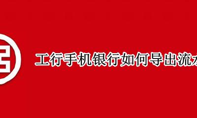 工商手机银行怎么导出流水 工行手机银行如何导出流水明细