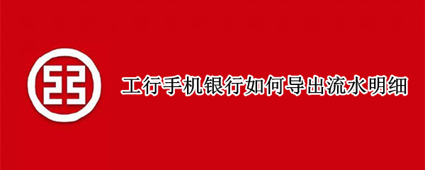 工行手机银行如何导出流水明细