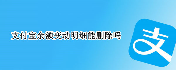 支付宝余额变动明细能删除吗