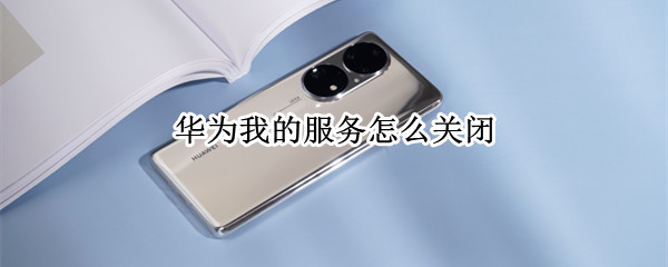 华为我的服务怎么关闭