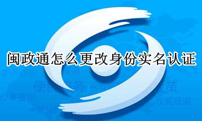 闽政通怎么更改身份实名认证 闽政通的身份信息可以修改吗