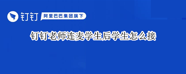 钉钉老师连麦学生后学生怎么接