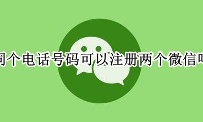 同个电话号码可以注册两个微信吗 同一个手机号码能注册两个微信吗