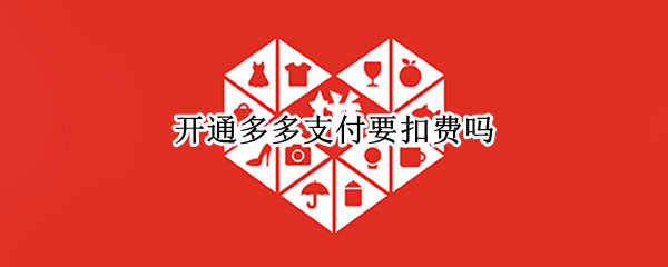 开通多多支付要扣费吗