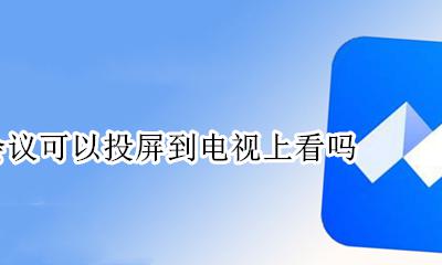 腾讯会议怎么投屏到电视上 腾讯会议可以投屏到电视上看吗