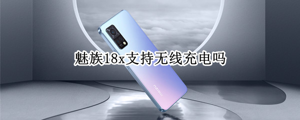 魅族18x支持无线充电吗