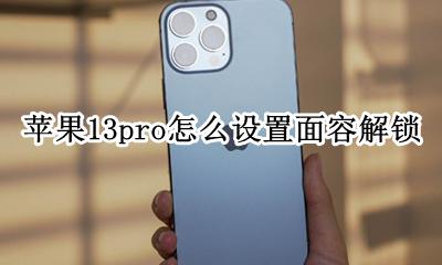 苹果13pro面容解锁 苹果13pro怎么设置面容解锁