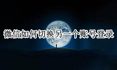 微信如何切换另一个账号登录 一个微信可以切换几个账号登录