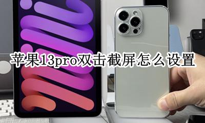 苹果13pro双击截屏怎么设置 苹果13pro怎么设置轻点两下截屏