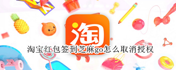 淘宝红包签到芝麻go怎么取消授权