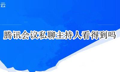 腾讯会议私聊主持人看得到吗 腾讯会议主持人能看到别人在干嘛吗